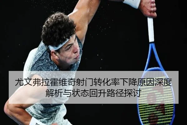 尤文弗拉霍维奇射门转化率下降原因深度解析与状态回升路径探讨