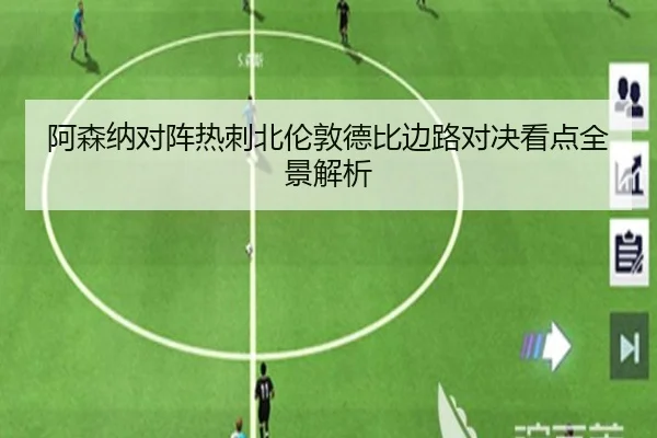 阿森纳对阵热刺北伦敦德比边路对决看点全景解析