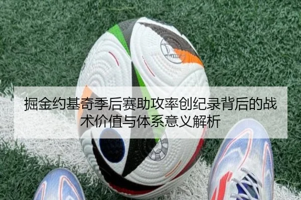 掘金约基奇季后赛助攻率创纪录背后的战术价值与体系意义解析